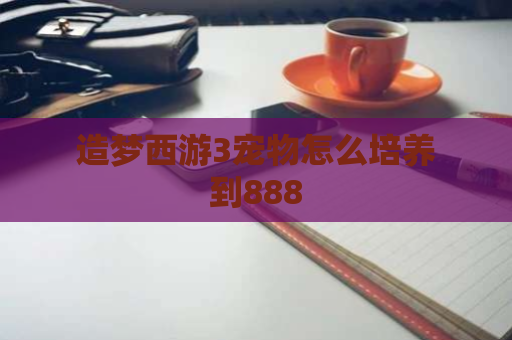 造梦西游3宠物怎么培养到888